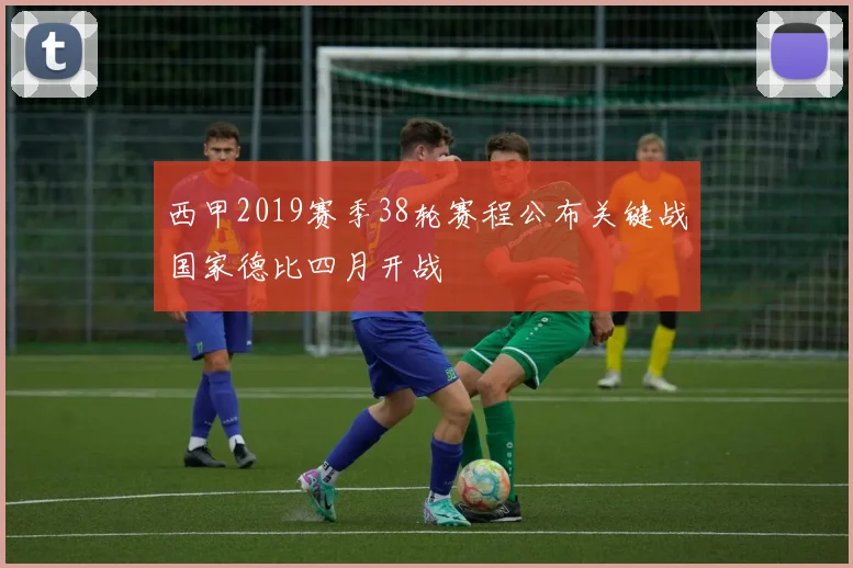 西甲2019赛季38轮赛程公布关键战国家德比四月开战