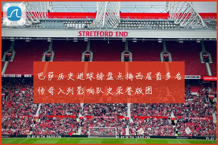 巴萨历史进球榜盘点梅西居首多名传奇入列影响队史荣誉版图