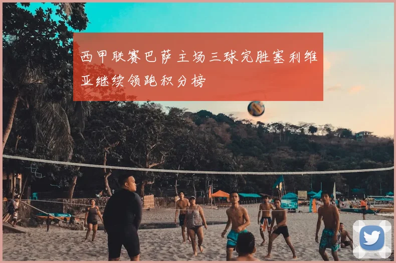 西甲联赛巴萨主场三球完胜塞利维亚继续领跑积分榜