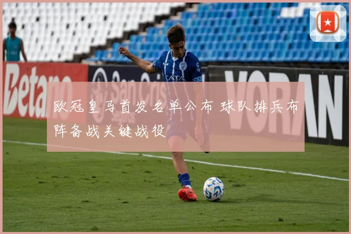 欧冠皇马首发名单公布 球队排兵布阵备战关键战役