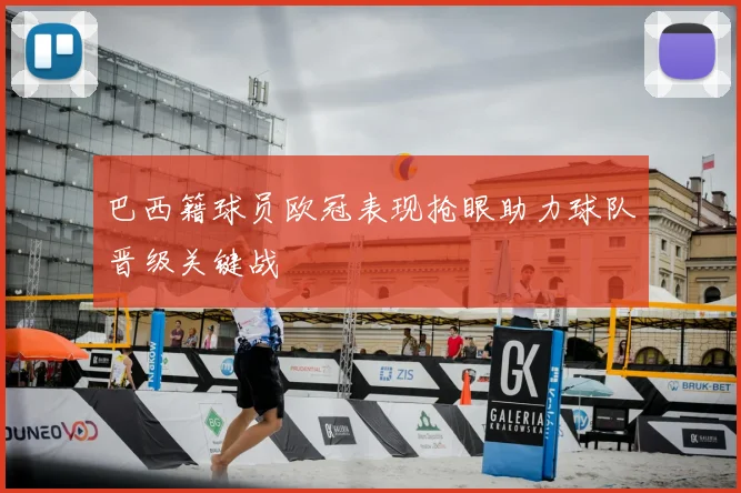 巴西籍球员欧冠表现抢眼助力球队晋级关键战