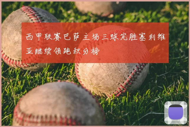 西甲联赛巴萨主场三球完胜塞利维亚继续领跑积分榜