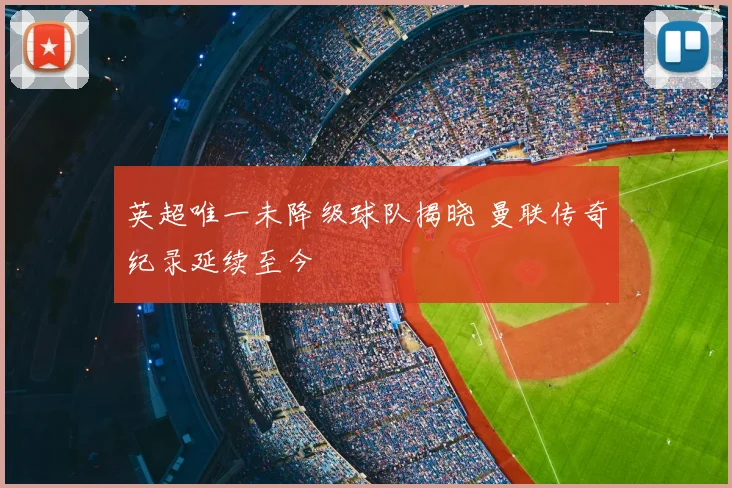 英超唯一未降级球队揭晓 曼联传奇纪录延续至今