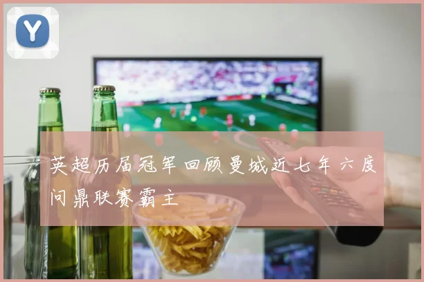 英超历届冠军回顾曼城近七年六度问鼎联赛霸主
