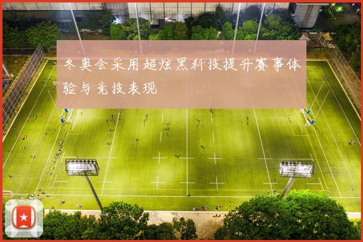 冬奥会采用超炫黑科技提升赛事体验与竞技表现