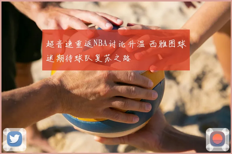 超音速重返NBA讨论升温 西雅图球迷期待球队复苏之路