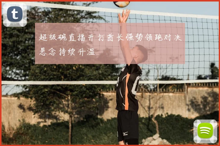 超级碗直播开打酋长强势领跑对决悬念持续升温