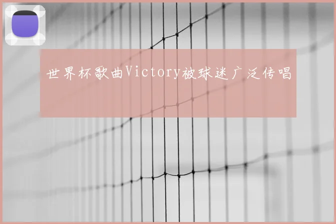 世界杯歌曲Victory被球迷广泛传唱