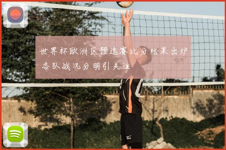 世界杯欧洲区预选赛比分结果出炉 各队战况分明引关注