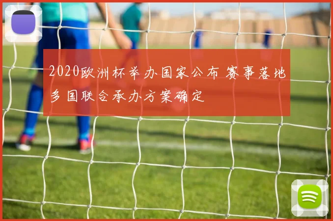 2020欧洲杯举办国家公布 赛事落地多国联合承办方案确定