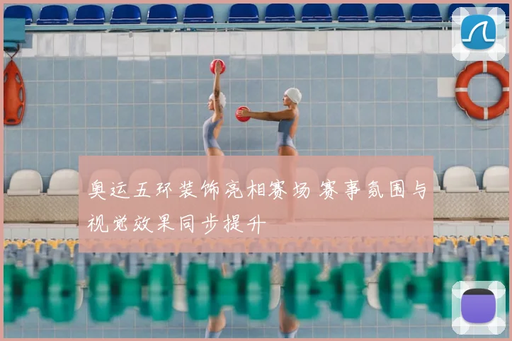奥运五环装饰亮相赛场 赛事氛围与视觉效果同步提升