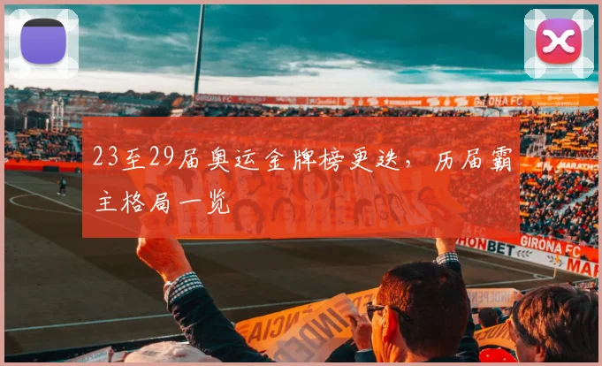 23至29届奥运金牌榜更迭,历届霸主格局一览