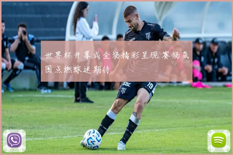 世界杯开幕式全场精彩呈现 赛场氛围点燃球迷期待